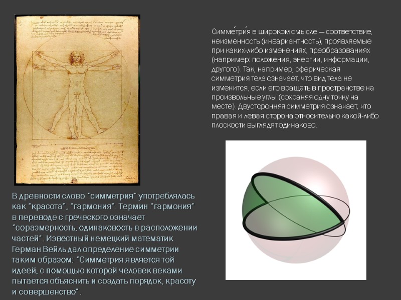 Симме́три́я в широком смысле — соответствие, неизменность (инвариантность), проявляемые при каких-либо изменениях, преобразованиях (например: